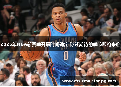 2025年NBA新赛季开幕时间确定 球迷期待的季节即将来临
