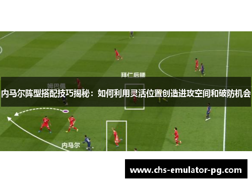 内马尔阵型搭配技巧揭秘：如何利用灵活位置创造进攻空间和破防机会