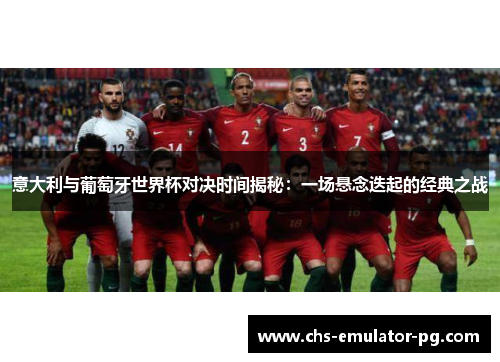 意大利与葡萄牙世界杯对决时间揭秘：一场悬念迭起的经典之战