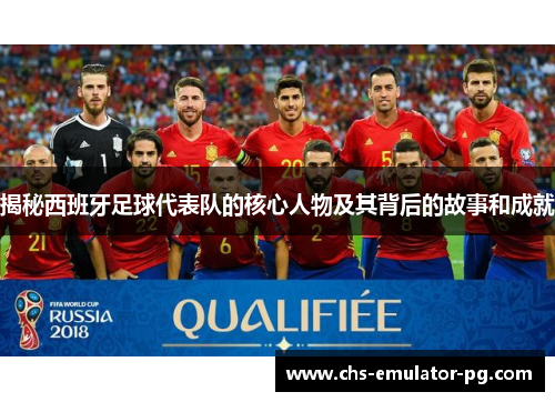 揭秘西班牙足球代表队的核心人物及其背后的故事和成就