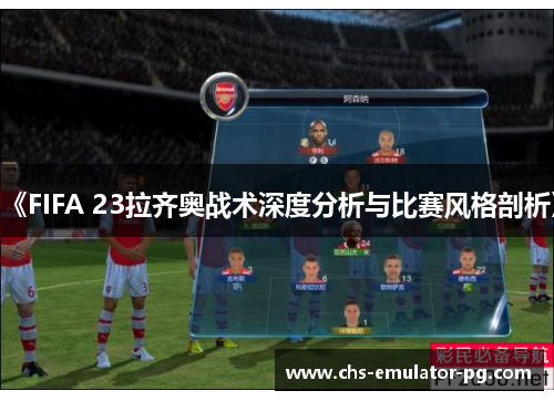 《FIFA 23拉齐奥战术深度分析与比赛风格剖析》 《FIFA 23拉齐奥战术深度分析与比赛风格剖析》