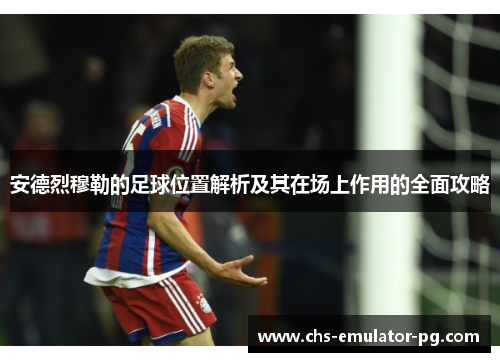 安德烈穆勒的足球位置解析及其在场上作用的全面攻略 安德烈穆勒的足球位置解析及其在场上作用的全面攻略