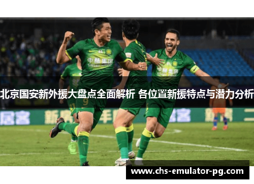 北京国安新外援大盘点全面解析 各位置新援特点与潜力分析