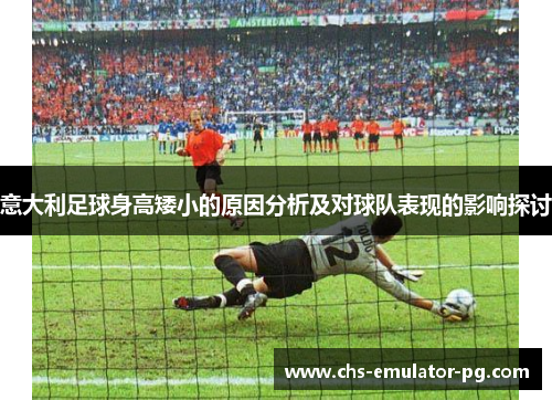 意大利足球身高矮小的原因分析及对球队表现的影响探讨