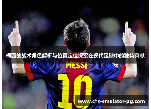 梅西的战术角色解析与位置定位探索在现代足球中的独特贡献
