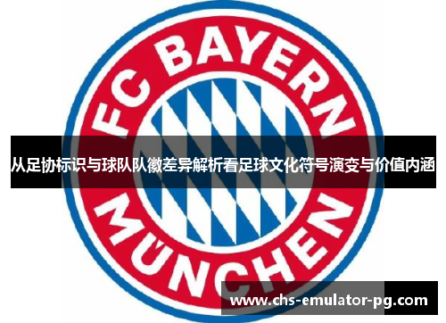 从足协标识与球队队徽差异解析看足球文化符号演变与价值内涵 从足协标识与球队队徽差异解析看足球文化符号演变与价值内涵