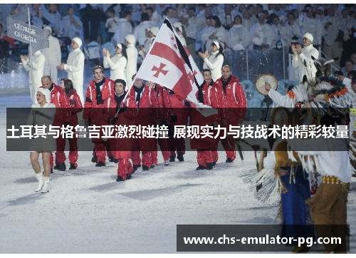 土耳其与格鲁吉亚激烈碰撞 展现实力与技战术的精彩较量 土耳其与格鲁吉亚激烈碰撞 展现实力与技战术的精彩较量