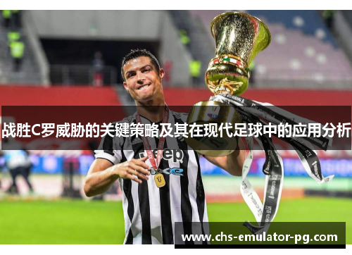 战胜C罗威胁的关键策略及其在现代足球中的应用分析 战胜C罗威胁的关键策略及其在现代足球中的应用分析