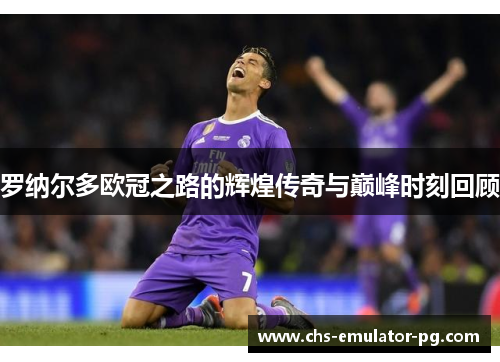 罗纳尔多欧冠之路的辉煌传奇与巅峰时刻回顾 罗纳尔多欧冠之路的辉煌传奇与巅峰时刻回顾