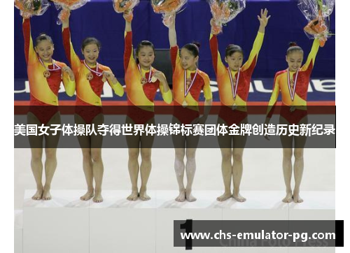 美国女子体操队夺得世界体操锦标赛团体金牌创造历史新纪录