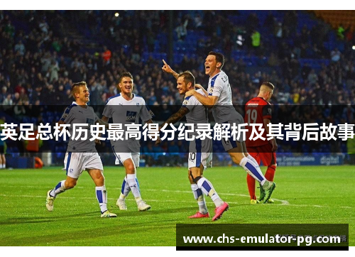 英足总杯历史最高得分纪录解析及其背后故事