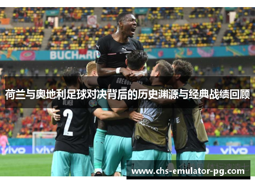 荷兰与奥地利足球对决背后的历史渊源与经典战绩回顾 荷兰与奥地利足球对决背后的历史渊源与经典战绩回顾