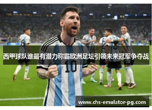 西甲球队谁最有潜力称霸欧洲足坛引领未来冠军争夺战