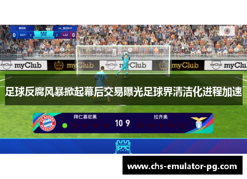 足球反腐风暴掀起幕后交易曝光足球界清洁化进程加速