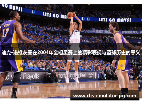 迪克·诺维茨基在2004年全明星赛上的精彩表现与篮球历史的意义