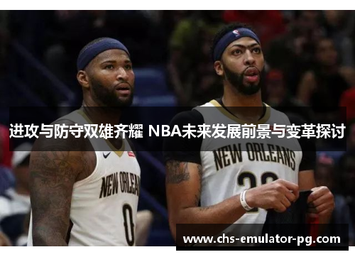 进攻与防守双雄齐耀 NBA未来发展前景与变革探讨