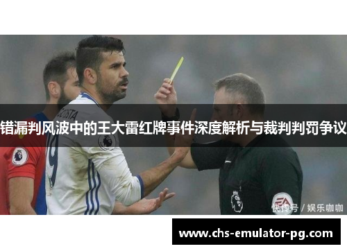 错漏判风波中的王大雷红牌事件深度解析与裁判判罚争议