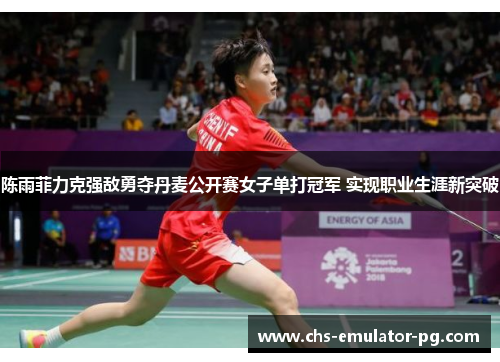 陈雨菲力克强敌勇夺丹麦公开赛女子单打冠军 实现职业生涯新突破