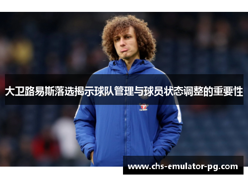 大卫路易斯落选揭示球队管理与球员状态调整的重要性