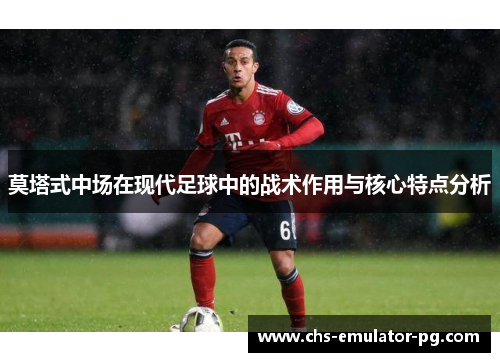 莫塔式中场在现代足球中的战术作用与核心特点分析