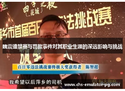 魏震遭禁赛与罚款事件对其职业生涯的深远影响与挑战 魏震遭禁赛与罚款事件对其职业生涯的深远影响与挑战