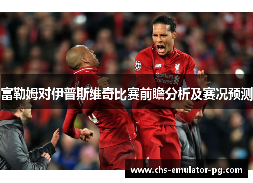 富勒姆对伊普斯维奇比赛前瞻分析及赛况预测