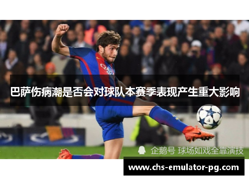 巴萨伤病潮是否会对球队本赛季表现产生重大影响 巴萨伤病潮是否会对球队本赛季表现产生重大影响