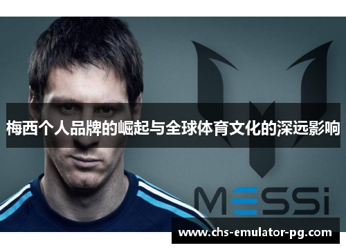 梅西个人品牌的崛起与全球体育文化的深远影响