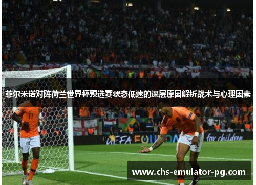 菲尔米诺对阵荷兰世界杯预选赛状态低迷的深层原因解析战术与心理因素